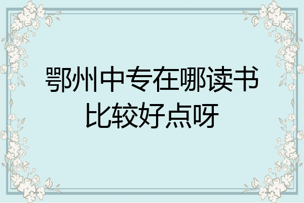 鄂州中专在哪读书比较好点呀