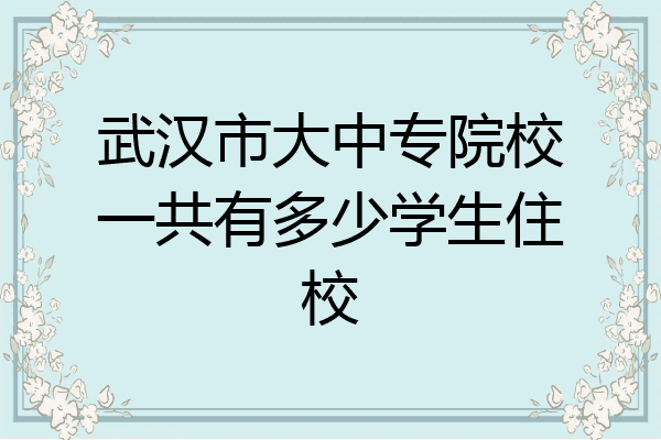 武汉市大中专院校一共有多少学生住校