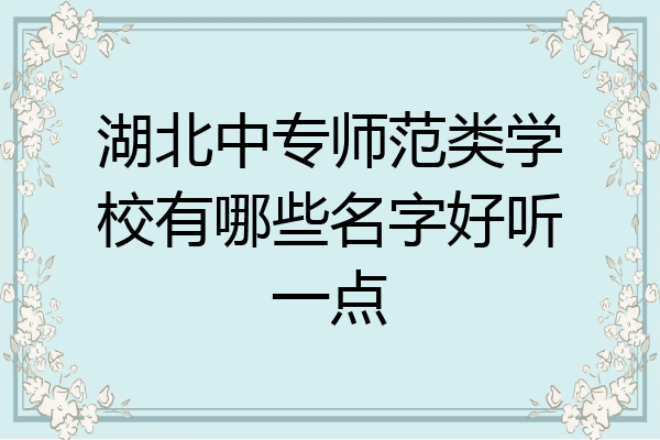 湖北中专师范类学校有哪些名字好听一点