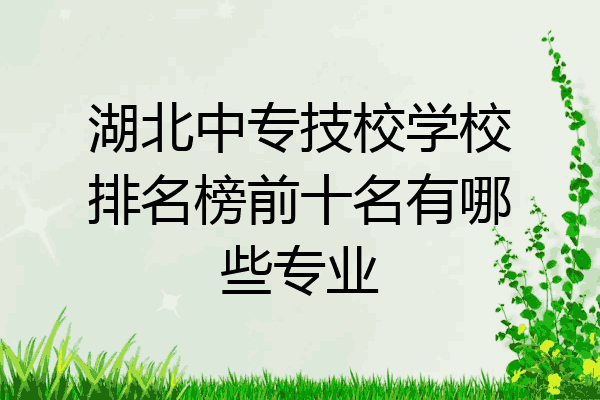 湖北中专技校学校排名榜前十名有哪些专业