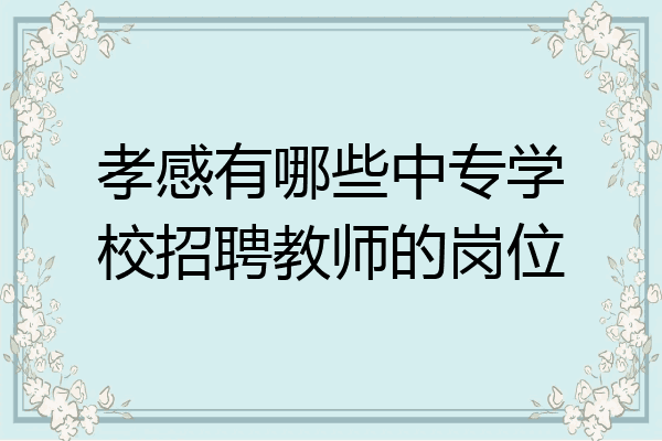 孝感有哪些中专学校招聘教师的岗位