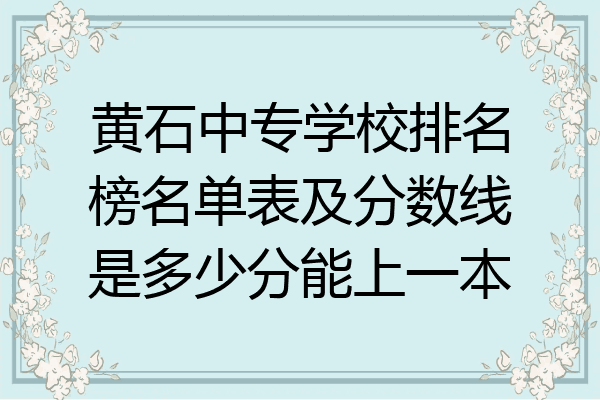 黄石中专学校排名榜名单表及分数线是多少分能上一本
