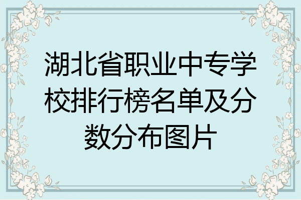 湖北省职业中专学校排行榜名单及分数分布图片
