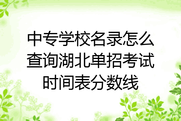 中专学校名录怎么查询湖北单招考试时间表分数线
