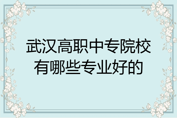 武汉高职中专院校有哪些专业好的