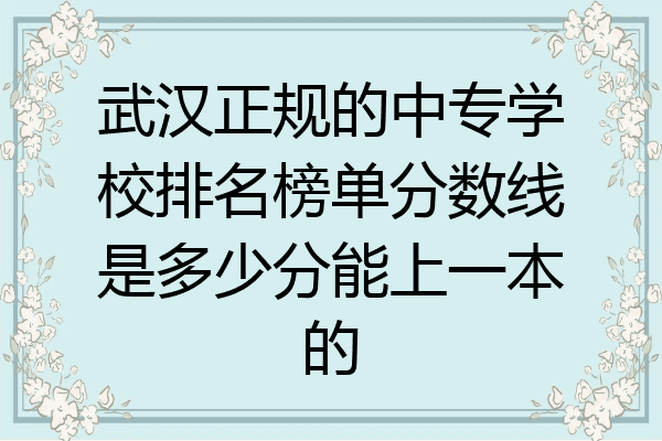 武汉正规的中专学校排名榜单分数线是多少分能上一本的