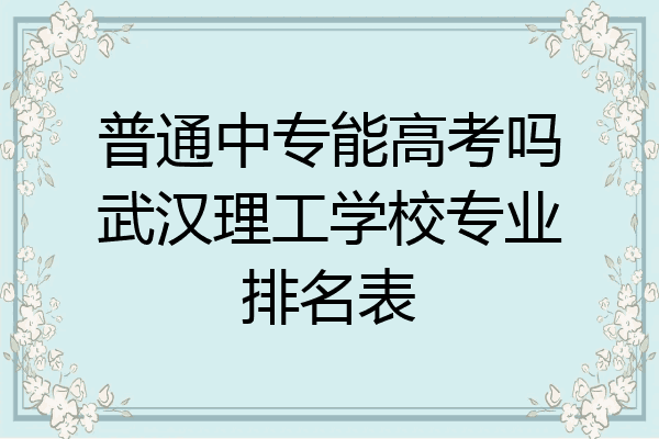 普通中专能高考吗武汉理工学校专业排名表