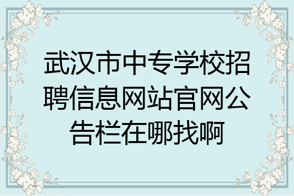 武汉市中专学校招聘信息网站官网公告栏在哪找啊