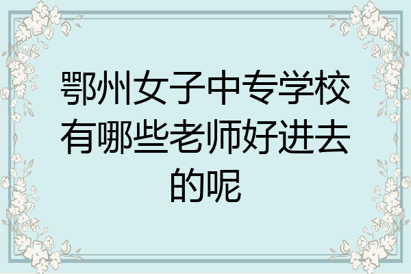 鄂州女子中专学校有哪些老师好进去的呢