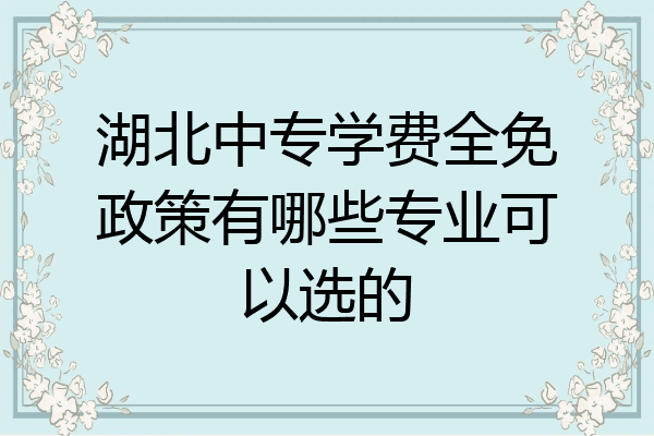 湖北中专学费全免政策有哪些专业可以选的
