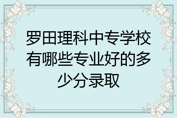 罗田理科中专学校有哪些专业好的多少分录取