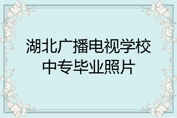 湖北广播电视学校中专毕业照片