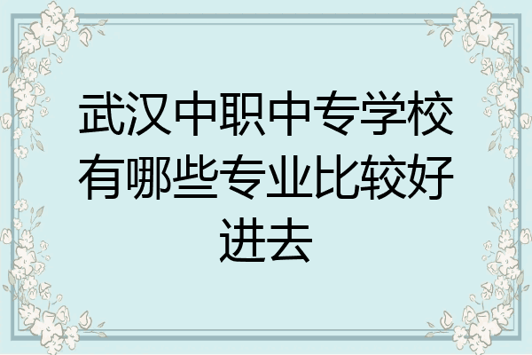 武汉中职中专学校有哪些专业比较好进去
