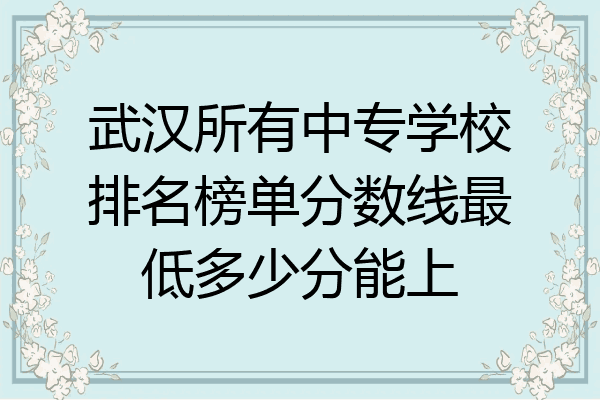 武汉所有中专学校排名榜单分数线最低多少分能上
