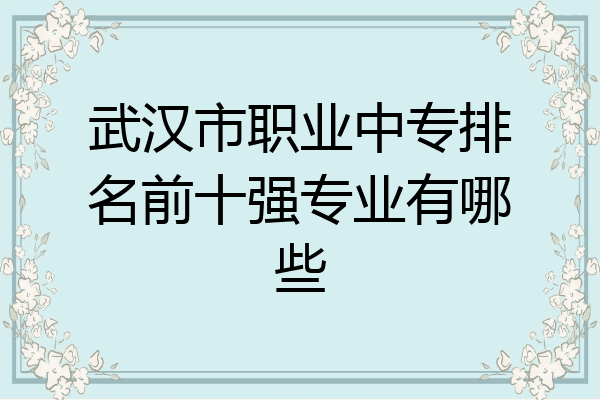 武汉市职业中专排名前十强专业有哪些