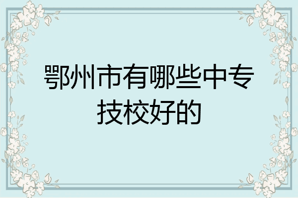 鄂州市有哪些中专技校好的
