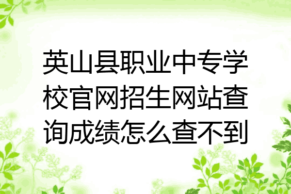 英山县职业中专学校官网招生网站查询成绩怎么查不到