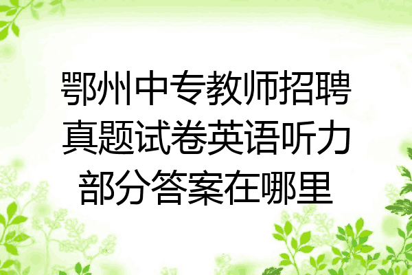 鄂州中专教师招聘真题试卷英语听力部分答案在哪里