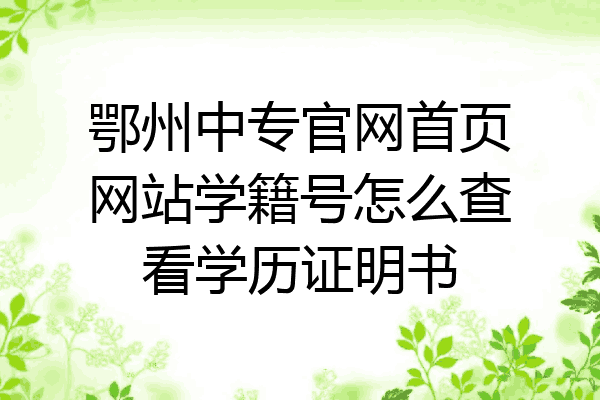鄂州中专官网首页网站学籍号怎么查看学历证明书