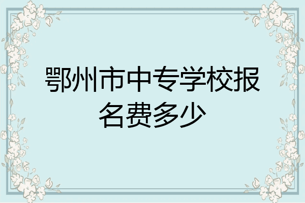 鄂州市中专学校报名费多少