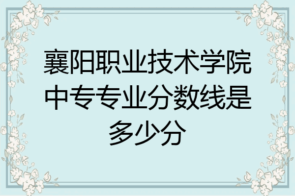 襄阳职业技术学院中专专业分数线是多少分