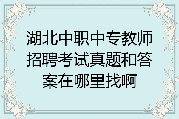 湖北中职中专教师招聘考试真题和答案在哪里找啊