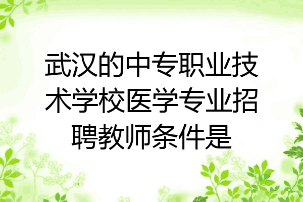 武汉的中专职业技术学校医学专业招聘教师条件是