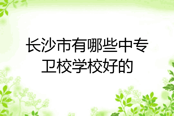 长沙市有哪些中专卫校学校好的
