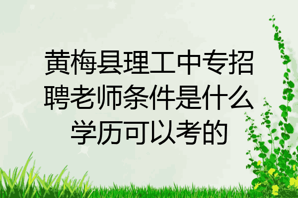 黄梅县理工中专招聘老师条件是什么学历可以考的