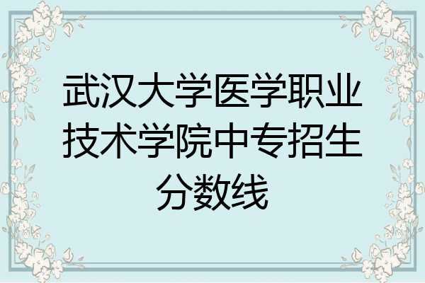 武汉大学医学职业技术学院中专招生分数线