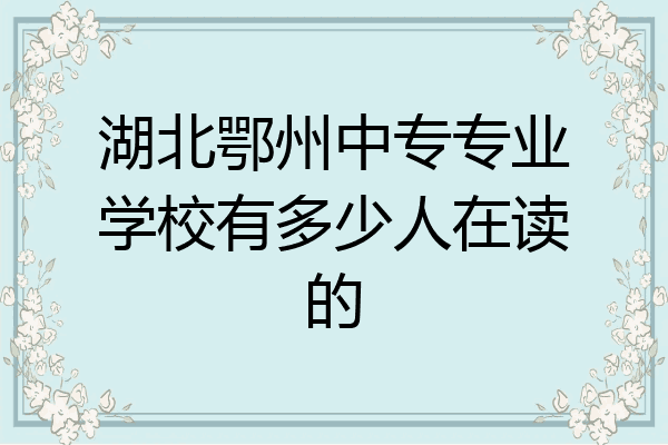 湖北鄂州中专专业学校有多少人在读的