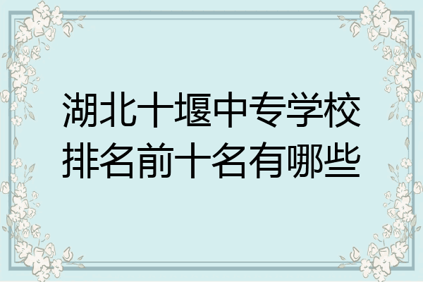 湖北十堰中专学校排名前十名有哪些