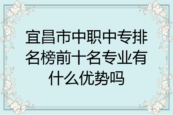 宜昌市中职中专排名榜前十名专业有什么优势吗
