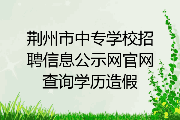 荆州市中专学校招聘信息公示网官网查询学历造假