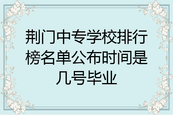 荆门中专学校排行榜名单公布时间是几号毕业