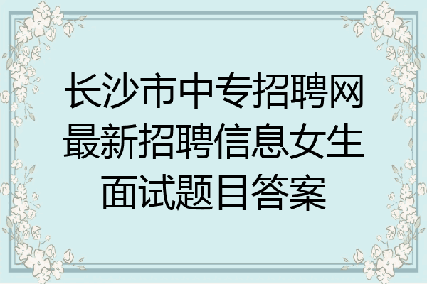 长沙市中专招聘网最新招聘信息女生面试题目答案