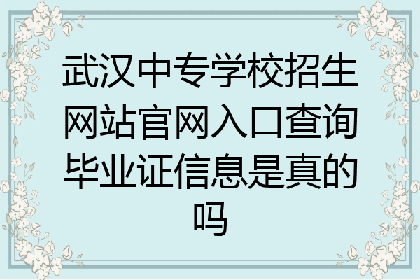 武汉中专学校招生网站官网入口查询毕业证信息是真的吗