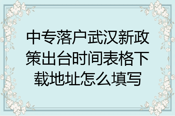 中专落户武汉新政策出台时间表格下载地址怎么填写