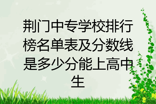 荆门中专学校排行榜名单表及分数线是多少分能上高中生