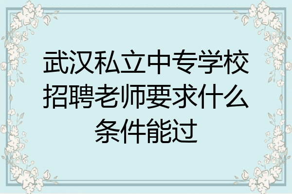 武汉私立中专学校招聘老师要求什么条件能过