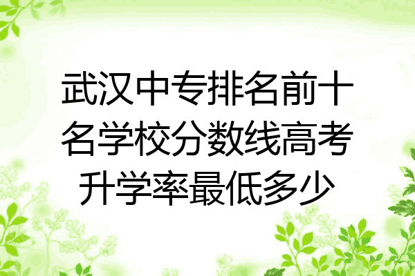 武汉中专排名前十名学校分数线高考升学率最低多少