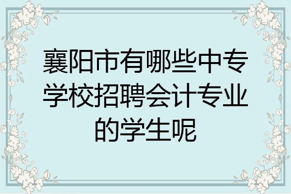 襄阳市有哪些中专学校招聘会计专业的学生呢