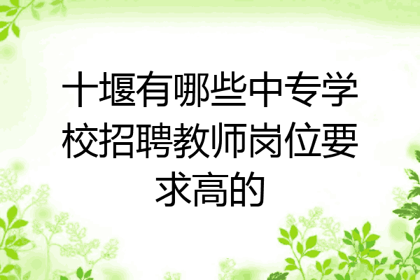 十堰有哪些中专学校招聘教师岗位要求高的