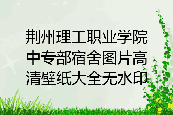 荆州理工职业学院中专部宿舍图片高清壁纸大全无水印