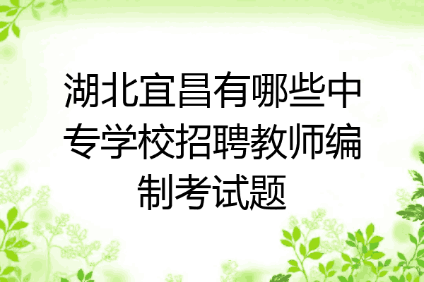 湖北宜昌有哪些中专学校招聘教师编制考试题