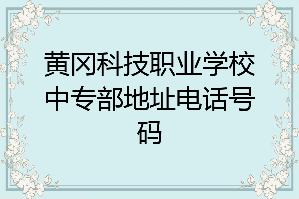 黄冈科技职业学校中专部地址电话号码