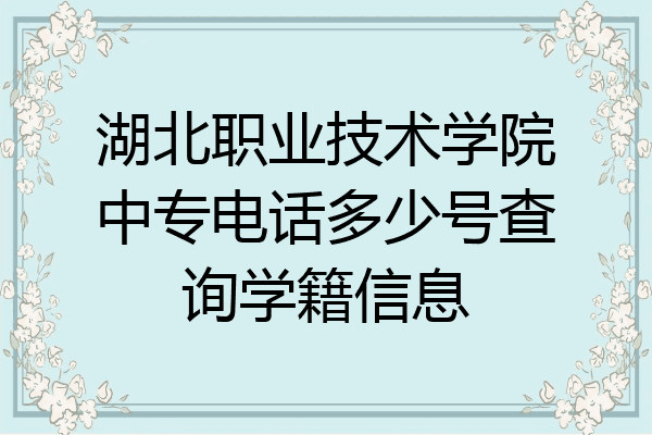 湖北职业技术学院中专电话多少号查询学籍信息