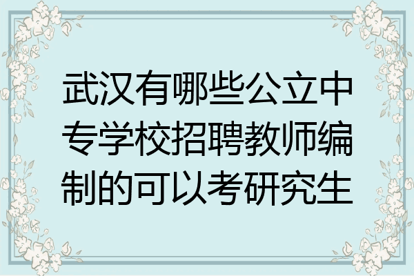 武汉有哪些公立中专学校招聘教师编制的可以考研究生