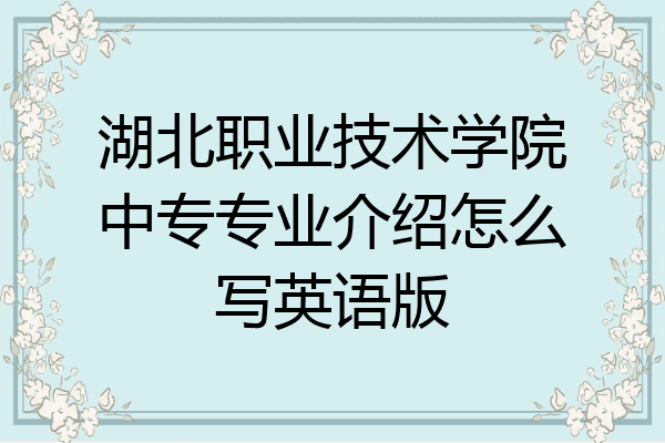 湖北职业技术学院中专专业介绍怎么写英语版