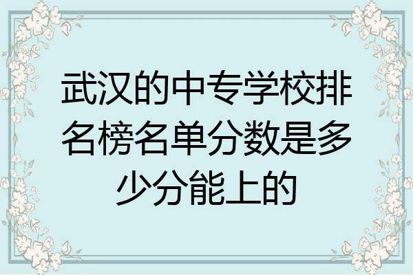 武汉的中专学校排名榜名单分数是多少分能上的